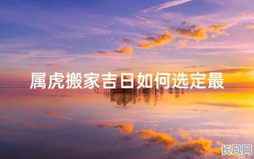 2025年属虎搬家吉日查询及最佳选择指南