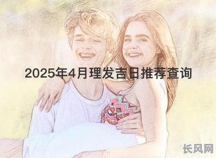 2025年4月剪头发吉日推荐:寻找最佳理发良辰,告别烦恼,焕新形象!